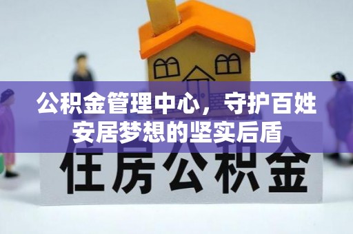玉林公积金管理中心，守护百姓安居梦想的坚实后盾