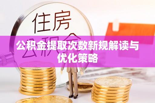 玉林公积金提取次数新规解读与优化策略