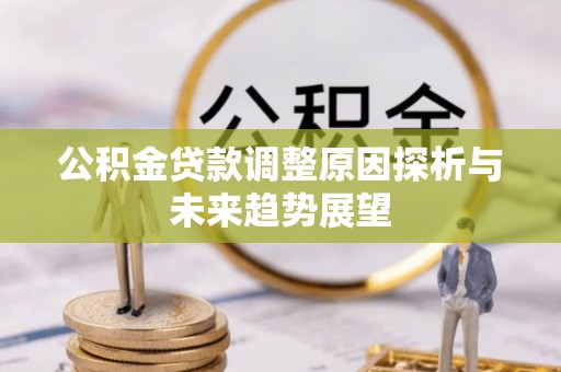玉林公积金贷款调整原因探析与未来趋势展望