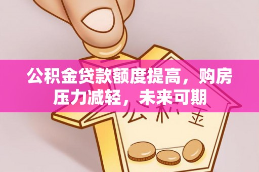 玉林公积金贷款额度提高，购房压力减轻，未来可期
