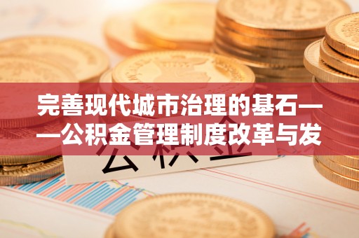 玉林完善现代城市治理的基石——公积金管理制度改革与发展