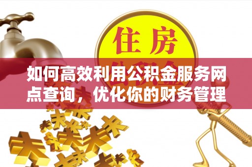 玉林如何高效利用公积金服务网点查询，优化你的财务管理
