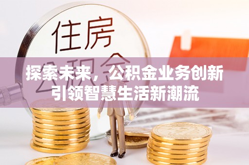 玉林探索未来，公积金业务创新引领智慧生活新潮流