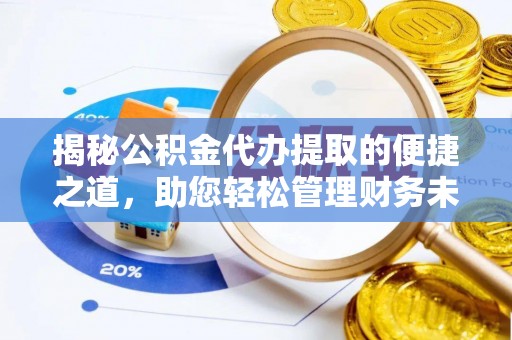 玉林揭秘公积金代办提取的便捷之道，助您轻松管理财务未来
