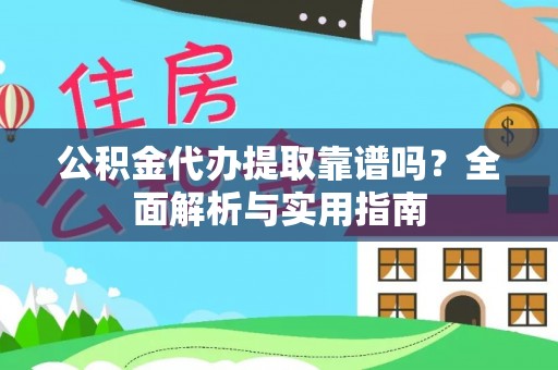 玉林公积金代办提取靠谱吗？全面解析与实用指南