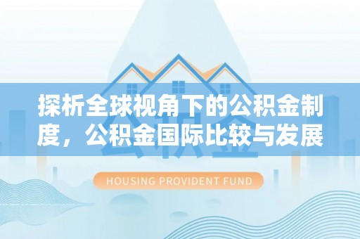玉林探析全球视角下的公积金制度，公积金国际比较与发展趋势