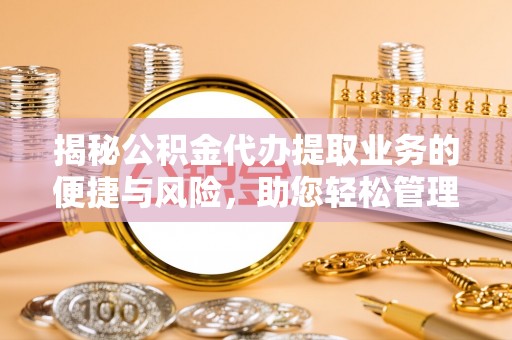 玉林揭秘公积金代办提取业务的便捷与风险，助您轻松管理财务
