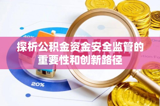 玉林探析公积金资金安全监管的重要性和创新路径