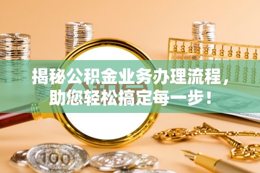玉林揭秘公积金业务办理流程，助您轻松搞定每一步！
