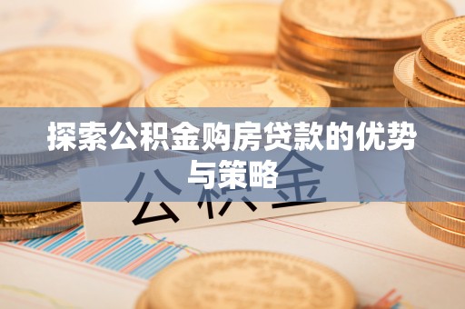 玉林探索公积金购房贷款的优势与策略