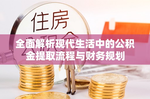 玉林全面解析现代生活中的公积金提取流程与财务规划
