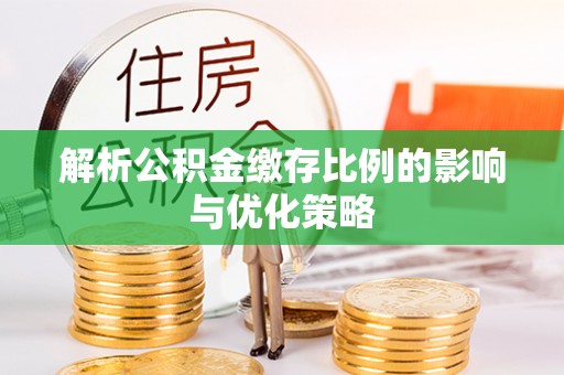 玉林解析公积金缴存比例的影响与优化策略