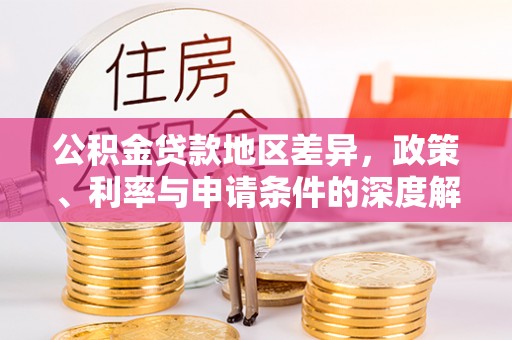 玉林公积金贷款地区差异，政策、利率与申请条件的深度解析