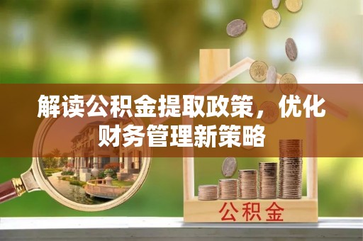 玉林解读公积金提取政策，优化财务管理新策略