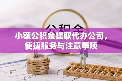 玉林小额公积金提取代办公司，便捷服务与注意事项
