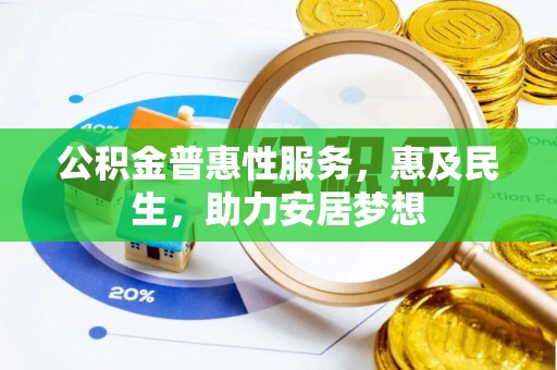 玉林公积金普惠性服务，惠及民生，助力安居梦想
