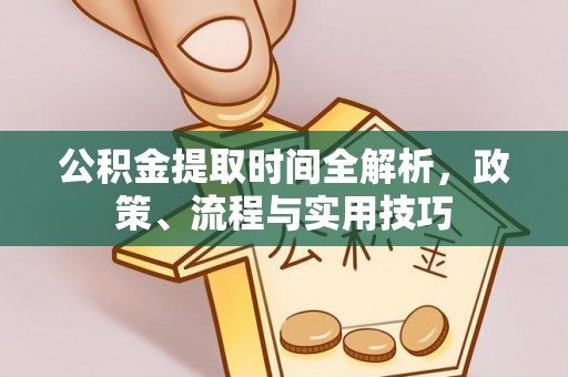 玉林公积金提取时间全解析，政策、流程与实用技巧