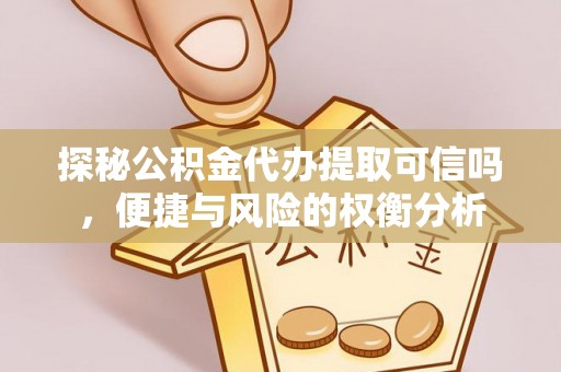 玉林探秘公积金代办提取可信吗，便捷与风险的权衡分析