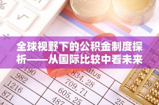 玉林全球视野下的公积金制度探析——从国际比较中看未来趋势