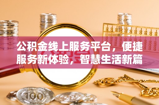 玉林公积金线上服务平台，便捷服务新体验，智慧生活新篇章