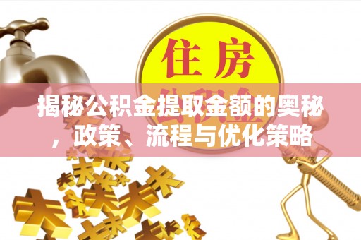 玉林揭秘公积金提取金额的奥秘，政策、流程与优化策略