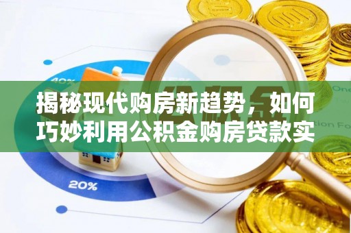 玉林揭秘现代购房新趋势，如何巧妙利用公积金购房贷款实现梦想家园
