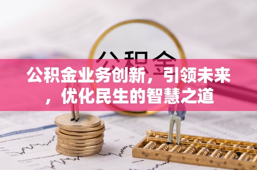 玉林公积金业务创新，引领未来，优化民生的智慧之道