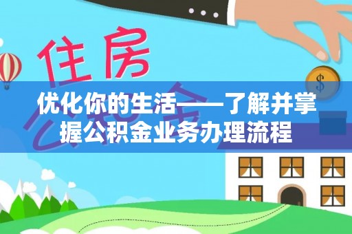 玉林优化你的生活——了解并掌握公积金业务办理流程