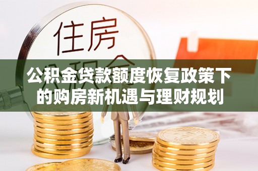 玉林公积金贷款额度恢复政策下的购房新机遇与理财规划