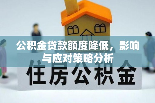 玉林公积金贷款额度降低，影响与应对策略分析