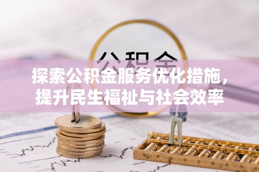 玉林探索公积金服务优化措施，提升民生福祉与社会效率
