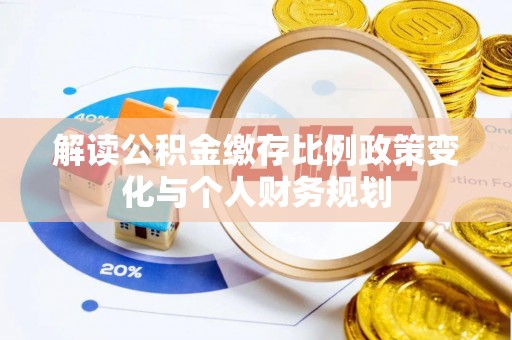 玉林解读公积金缴存比例政策变化与个人财务规划
