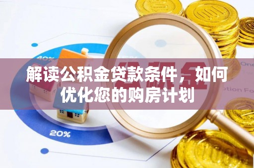 玉林解读公积金贷款条件，如何优化您的购房计划