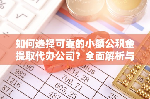 玉林如何选择可靠的小额公积金提取代办公司？全面解析与注意事项