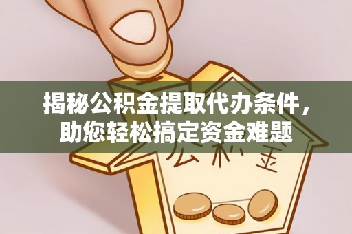 玉林揭秘公积金提取代办条件，助您轻松搞定资金难题