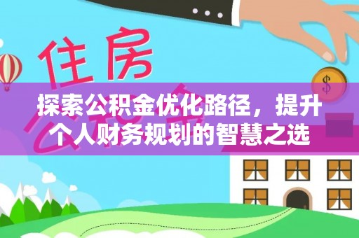 玉林探索公积金优化路径，提升个人财务规划的智慧之选