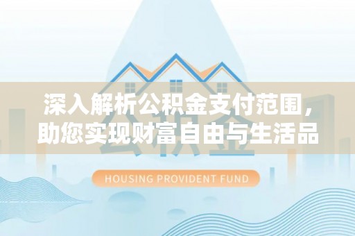 玉林深入解析公积金支付范围，助您实现财富自由与生活品质提升