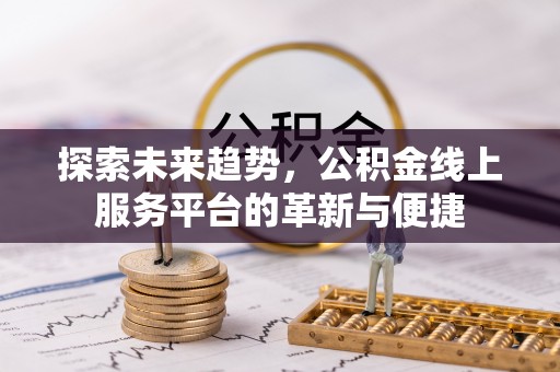 玉林探索未来趋势，公积金线上服务平台的革新与便捷