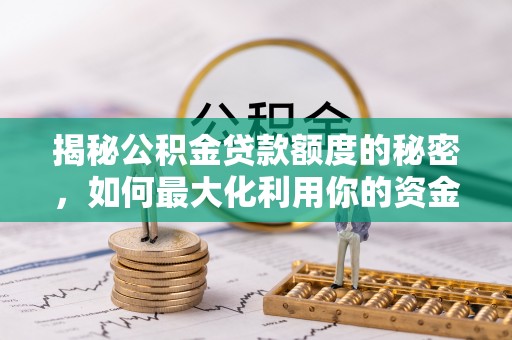玉林揭秘公积金贷款额度的秘密，如何最大化利用你的资金