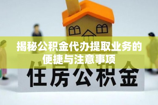 玉林揭秘公积金代办提取业务的便捷与注意事项