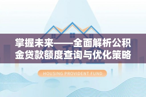 玉林掌握未来——全面解析公积金贷款额度查询与优化策略