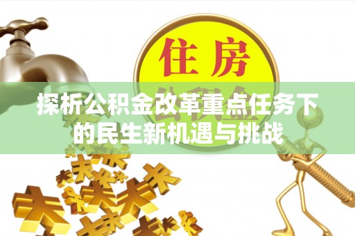 玉林探析公积金改革重点任务下的民生新机遇与挑战