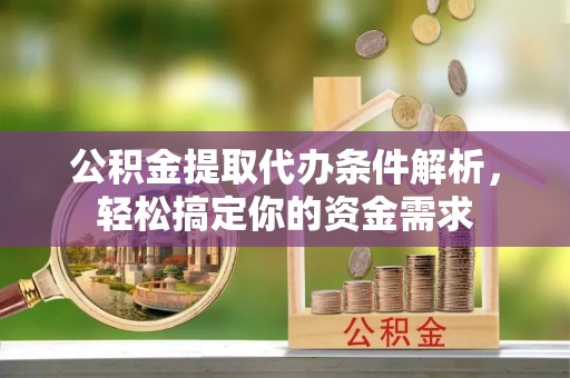 玉林公积金提取代办条件解析，轻松搞定你的资金需求
