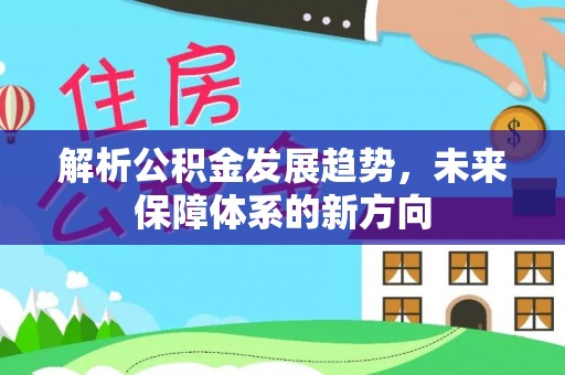 玉林解析公积金发展趋势，未来保障体系的新方向