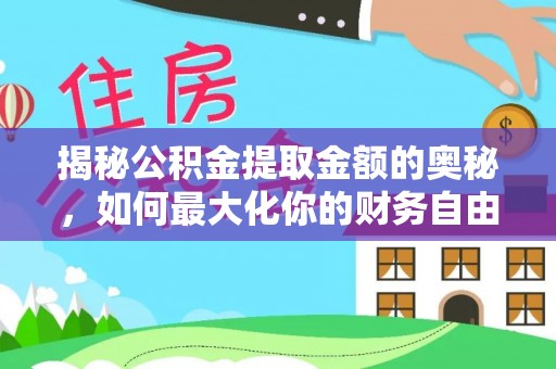 玉林揭秘公积金提取金额的奥秘，如何最大化你的财务自由