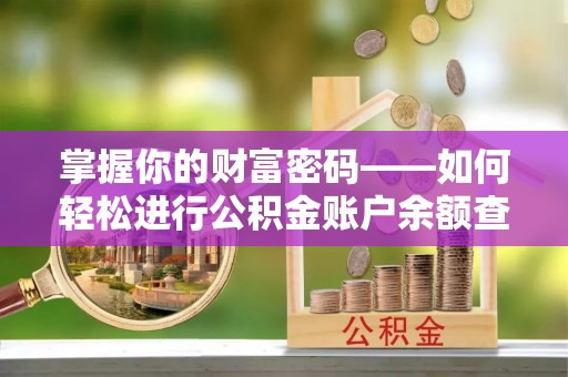 玉林掌握你的财富密码——如何轻松进行公积金账户余额查询
