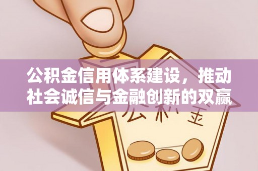 玉林公积金信用体系建设，推动社会诚信与金融创新的双赢之道