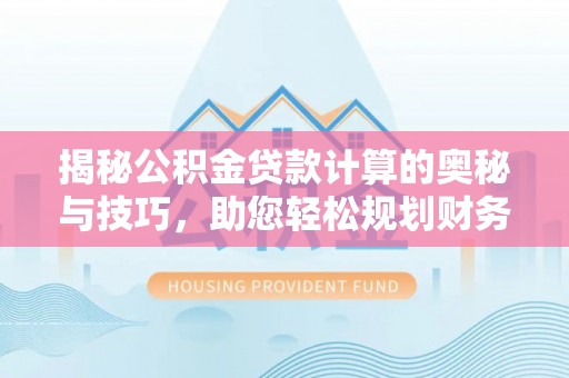 玉林揭秘公积金贷款计算的奥秘与技巧，助您轻松规划财务未来