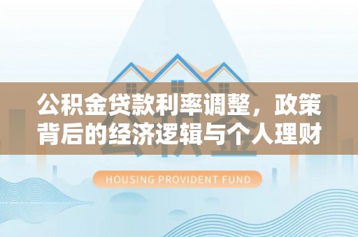 玉林公积金贷款利率调整，政策背后的经济逻辑与个人理财策略