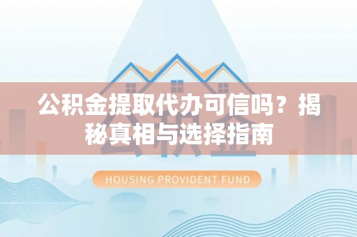 玉林公积金提取代办可信吗？揭秘真相与选择指南